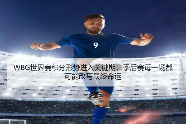 WBG世界赛积分形势进入关键期，季后赛每一场都可能改写最终命运
